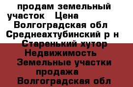 продам земельный участок › Цена ­ 210 000 - Волгоградская обл., Среднеахтубинский р-н, Старенький хутор Недвижимость » Земельные участки продажа   . Волгоградская обл.